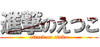 進撃のえつこ (attack on etuko)