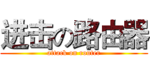 进击の路由器 (attack on router)