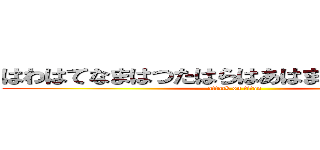 はわはてなまはつたはらはあはまなたらはまはつ (attack on titan)