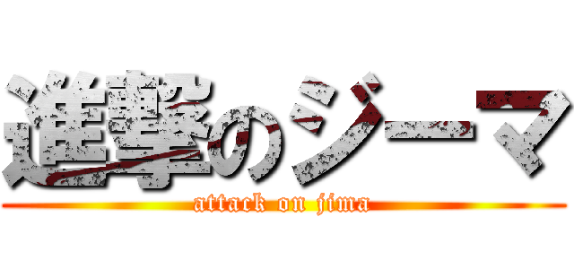 進撃のジーマ (attack on jima)