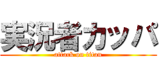 実況者カッパ (attack on titan)
