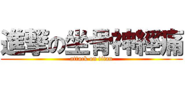 進撃の坐骨神經痛 (attack on titan)