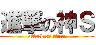 進撃の神Ｓ (attack on titan)