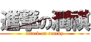 進撃の潤祺 (attack on rencky)