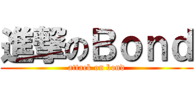進撃のＢｏｎｄ (attack on bond)