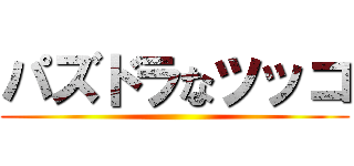 パズドラなツッコ ()