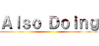 Ａｌｓｏ Ｄｏｉｎｇ ()