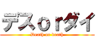 デスｏｒダイ (Death or death)
