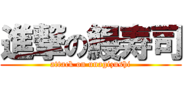 進撃の鰻寿司 (attack on unagizushi)