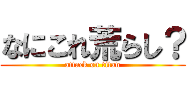 なにこれ荒らし？ (attack on titan)