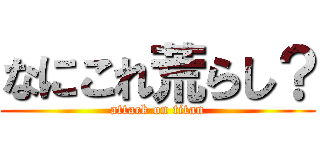 なにこれ荒らし？ (attack on titan)