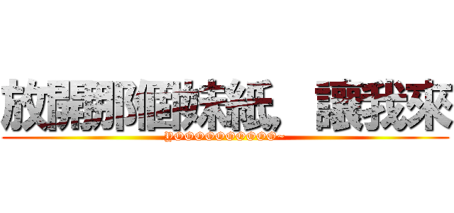 放開那個妹紙，讓我來 (YOOOOOOOOOO~)