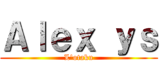 Ａｌｅｘ ｙｓ (L'otaku)