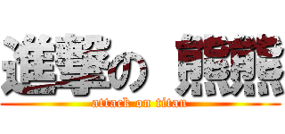 進撃の 熊熊 (attack on titan)