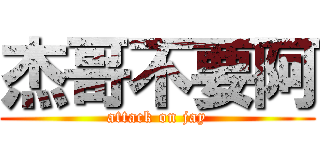 杰哥不要阿 (attack on jay)