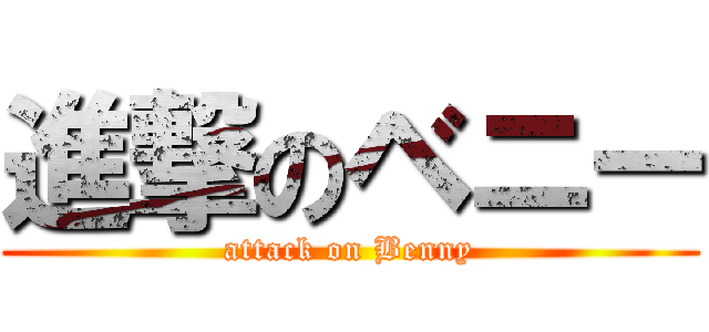 進撃のベニー (attack on Benny)