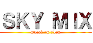 ＳＫＹ ＭＩＸ (attack on titan)