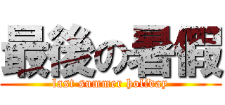 最後の暑假 (last summer holiday)