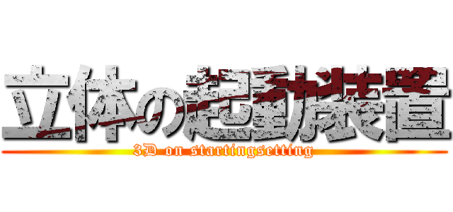 立体の起動装置 (3D on startingsetting)