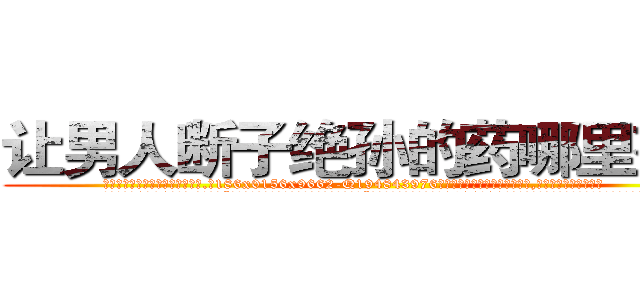 让男人断子绝孙的药哪里有卖 (让男人断子绝孙的药哪里有卖【电.话186x0156x9662-Q194843976林氏药业】我们做的是长期生意,靠的是老客户长期支持
参考消息网2月20日报道 韩媒称，“剩女多、离婚率高的城市，房价一定会上涨。”这是中国经济学家金岩石2016年12月参加在上海举行的房地产相关论坛时说的话。
)