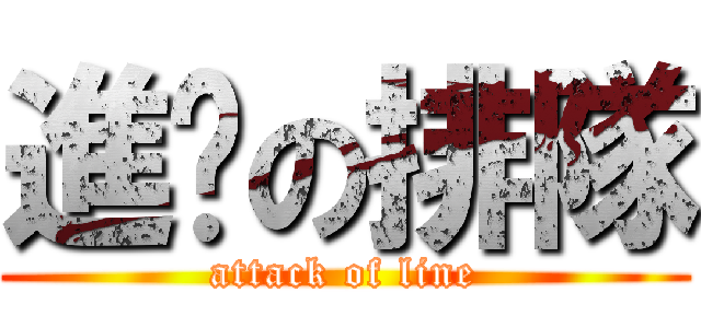 進擊の排隊 (attack of line)