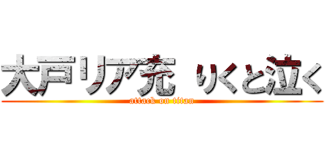 大戸リア充 りくと泣く (attack on titan)