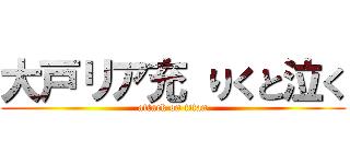 大戸リア充 りくと泣く (attack on titan)