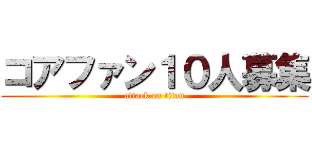 コアファン１０人募集 (attack on titan)