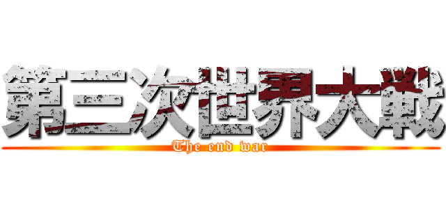 第三次世界大戦 (The end war)