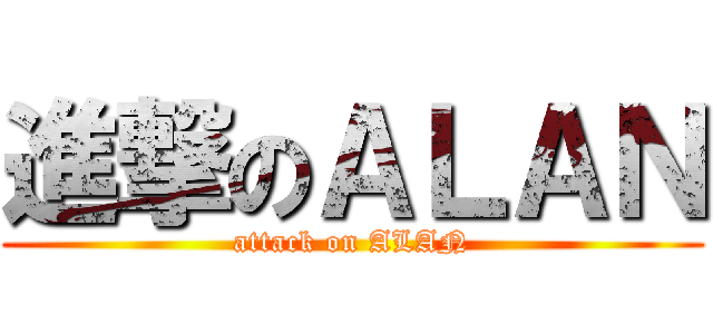 進撃のＡＬＡＮ (attack on ALAN)