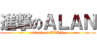 進撃のＡＬＡＮ (attack on ALAN)