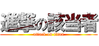 進撃の該当者 (attack on titan)