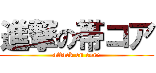 進撃の帯コア (attack on core)