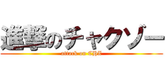 進撃のチャクゾー (attack on CHZ)
