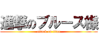 進撃のブルース様 (attack on titan)