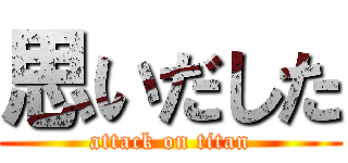 思いだした (attack on titan)