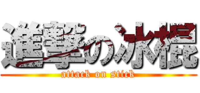 進撃の冰棍 (attack on stick)
