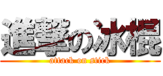 進撃の冰棍 (attack on stick)