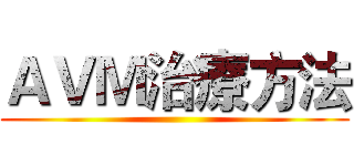 ＡＶＭ治療方法 ()