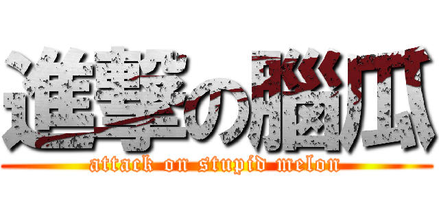進撃の腦瓜 (attack on stupid melon)