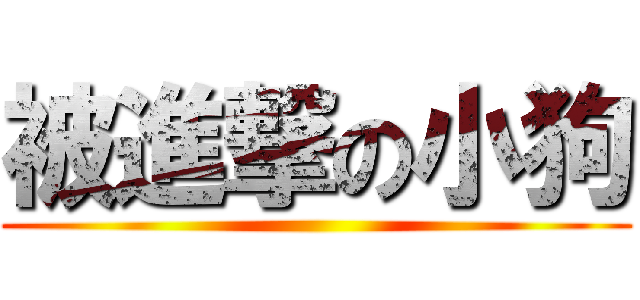 被進撃の小狗 ()