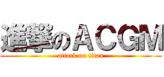 進撃のＡＣＧＭ (attack on titan)