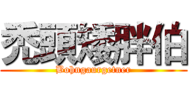 禿頭矮胖伯 (Bohngaurgetner)