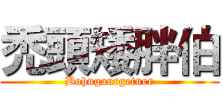 禿頭矮胖伯 (Bohngaurgetner)