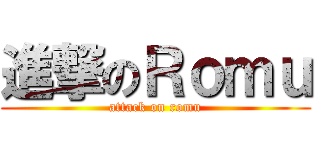 進撃のＲｏｍｕ (attack on romu)