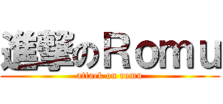 進撃のＲｏｍｕ (attack on romu)