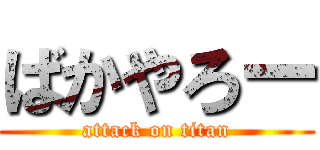 ばかやろー (attack on titan)