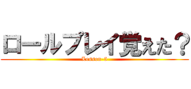 ロールプレイ覚えた？ (Lesson-5)