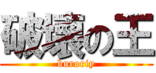 破壊の王 (buroriy)
