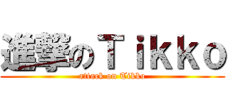 進撃のＴｉｋｋｏ (attack on Tikko)